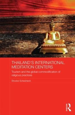 Thailand's International Meditation Centers: Tourism and the Global Commodification of Religious Practices - Brooke Schedneck - cover