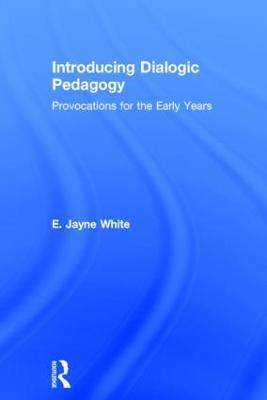 Introducing Dialogic Pedagogy: Provocations for the Early Years - E. White - cover