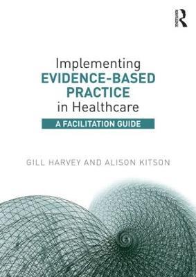 Implementing Evidence-Based Practice in Healthcare: A Facilitation Guide - Gill Harvey,Alison Kitson - cover