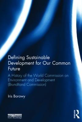 Defining Sustainable Development for Our Common Future: A History of the World Commission on Environment and Development (Brundtland Commission) - Iris Borowy - cover