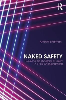 Naked Safety: Exploring The Dynamics of Safety in a Fast-Changing World - Andrew Sharman - cover