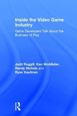 Inside the Video Game Industry: Game Developers Talk About the Business of Play - Judd Ruggill,Ken McAllister,Randy Nichols - cover