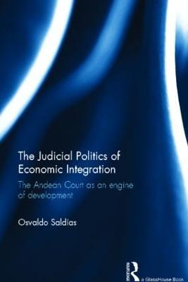 The Judicial Politics of Economic Integration: The Andean Court as an Engine of Development - Osvaldo Saldias - cover