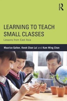 Learning to Teach Small Classes: Lessons from East Asia - Maurice Galton,Kwok Chan Lai,Kam Wing Chan - cover