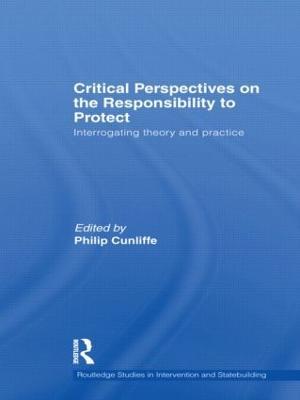 Critical Perspectives on the Responsibility to Protect: Interrogating Theory and Practice - cover