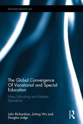 The Global Convergence Of Vocational and Special Education: Mass Schooling and Modern Educability - John Richardson,Jinting Wu,Douglas Judge - cover