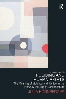 Policing and Human Rights: The Meaning of Violence and Justice in the Everyday Policing of Johannesburg - Julia Hornberger - cover