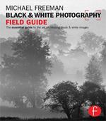 Black and White Photography Field Guide: The essential guide to the art of creating black & white images