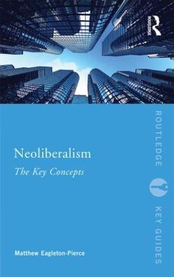 Neoliberalism: The Key Concepts - Matthew Eagleton-Pierce - cover