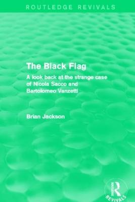 The Black Flag (Routledge Revivals): A look back at the strange case of Nicola Sacco and Bartolomeo Vanzetti - Brian Jackson - cover