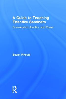 A Guide to Teaching Effective Seminars: Conversation, Identity, and Power - Susan R. Fiksdal - cover