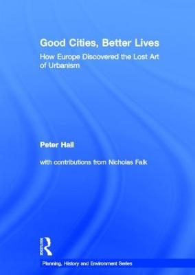 Good Cities, Better Lives: How Europe Discovered the Lost Art of Urbanism - Peter Hall - cover