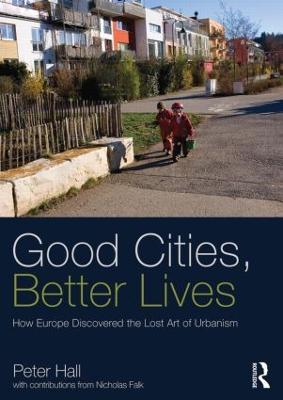 Good Cities, Better Lives: How Europe Discovered the Lost Art of Urbanism - Peter Hall - cover