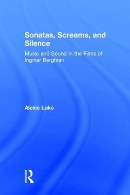 Sonatas, Screams, and Silence: Music and Sound in the Films of Ingmar Bergman - Alexis Luko - cover