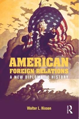 American Foreign Relations: A New Diplomatic History - Walter L. Hixson - cover