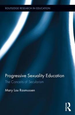 Progressive Sexuality Education: The Conceits of Secularism - Mary Lou Rasmussen - cover