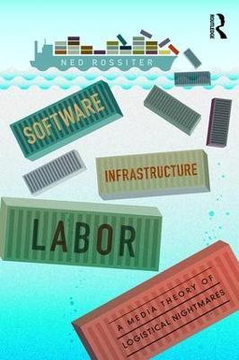 Software, Infrastructure, Labor: A Media Theory of Logistical Nightmares - Ned Rossiter - cover