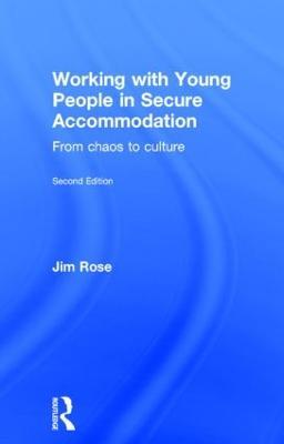 Working with Young People in Secure Accommodation: From chaos to culture - Jim Rose - cover