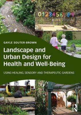 Landscape and Urban Design for Health and Well-Being: Using Healing, Sensory and Therapeutic Gardens - Gayle Souter-Brown - cover
