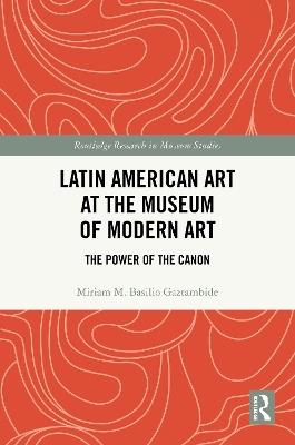 Latin American Art at The Museum of Modern Art: The Power of the Canon - Miriam M. Basilio Gaztambide - cover