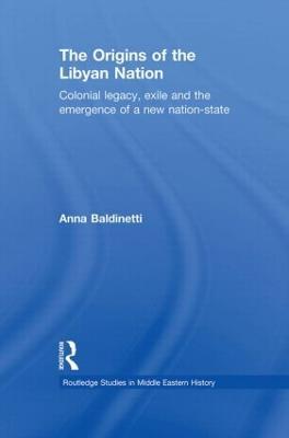 The Origins of the Libyan Nation: Colonial Legacy, Exile and the Emergence of a New Nation-State - Anna Baldinetti - cover