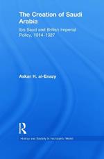 The Creation of Saudi Arabia: Ibn Saud and British Imperial Policy, 1914-1927