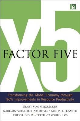 Factor Five: Transforming the Global Economy through 80% Improvements in Resource Productivity - Ernst Ulrich von Weizsacker,Charlie Hargroves,Michael H. Smith - cover