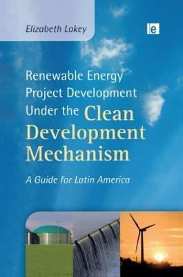 Renewable Energy Project Development Under the Clean Development Mechanism: A Guide for Latin America - Elizabeth Lokey - cover