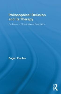 Philosophical Delusion and its Therapy: Outline of a Philosophical Revolution - Eugen Fischer - cover
