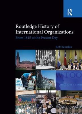 Routledge History of International Organizations: From 1815 to the Present Day - Bob Reinalda - cover