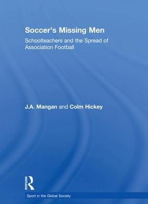 Soccer's Missing Men: Schoolteachers and the Spread of Association Football - J.A. Mangan,Colm Hickey - cover