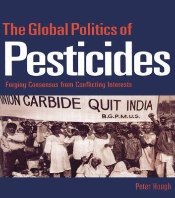 The Global Politics of Pesticides: Forging consensus from conflicting interests - Peter Hough - cover