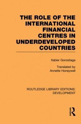 The role of the international financial centres in underdeveloped countries - Xabier Gorostiaga,Ludovico Alcorta,Vivianne Prochazka - cover