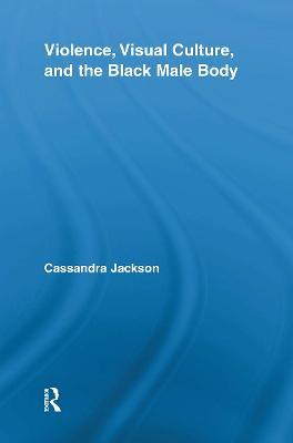 Violence, Visual Culture, and the Black Male Body - Cassandra Jackson - cover