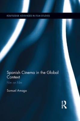 Spanish Cinema in the Global Context: Film on Film - Samuel Amago - cover
