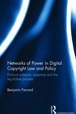 Networks of Power in Digital Copyright Law and Policy: Political Salience, Expertise and the Legislative Process - Benjamin Farrand - cover