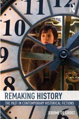 Remaking History: The Past in Contemporary Historical Fictions - Jerome De Groot - cover
