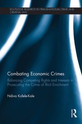 Combating Economic Crimes: Balancing Competing Rights and Interests in Prosecuting the Crime of Illicit Enrichment - Ndiva Kofele-Kale - cover