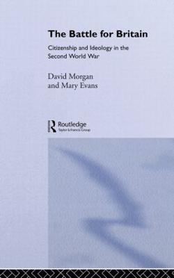 The Battle for Britain: Citizenship and Ideology in the Second World War - Mary Evans,David Morgan - cover