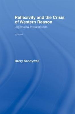 Reflexivity And The Crisis of Western Reason: Logological Investigations: Volume One - Barry Sandywell - cover
