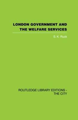 London Government and the Welfare Services - S.K. Ruck - cover