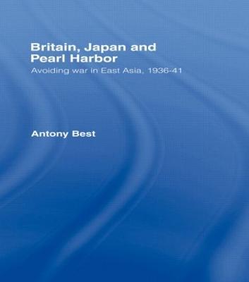 Britain, Japan and Pearl Harbour: Avoiding War in East Asia, 1936-1941 - Antony Best - cover