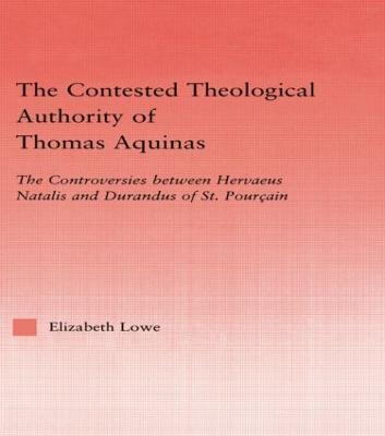 The Contested Theological Authority of Thomas Aquinas: The Controversies Between Hervaeus Natalis and Durandus of St. Pourcain, 1307-1323 - Elizabeth Lowe - cover