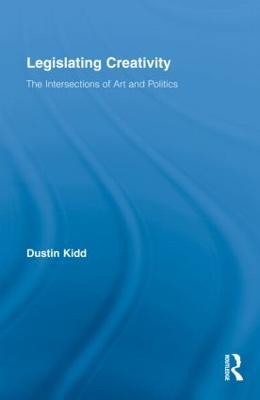 Legislating Creativity: The Intersections of Art and Politics - Dustin Kidd - cover