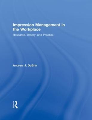 Impression Management in the Workplace: Research, Theory and Practice - Andrew J. DuBrin - cover