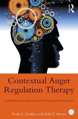 Contextual Anger Regulation Therapy: A Mindfulness and Acceptance-Based Approach - Frank L. Gardner,Zella E. Moore - cover