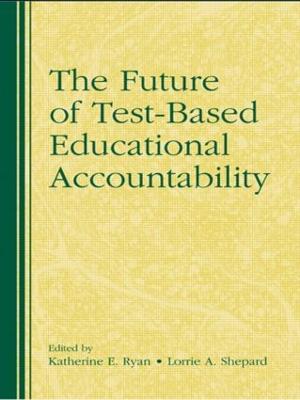 The Future of Test-Based Educational Accountability - Katherine Ryan,Lorrie Shepard - cover