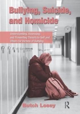 Bullying, Suicide, and Homicide: Understanding, Assessing, and Preventing Threats to Self and Others for Victims of Bullying - Butch Losey - cover