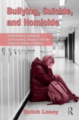 Bullying, Suicide, and Homicide: Understanding, Assessing, and Preventing Threats to Self and Others for Victims of Bullying - Butch Losey - cover