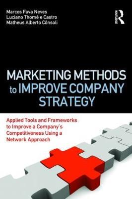 Marketing Methods to Improve Company Strategy: Applied Tools and Frameworks to Improve a Company’s Competitiveness Using a Network Approach - Marcos Fava Neves,Luciano Thome e Castro,Matheus Alberto Consoli - cover